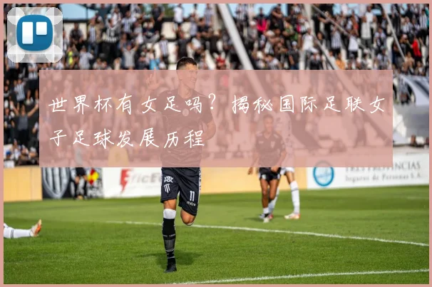 世界杯有女足吗？揭秘国际足联女子足球发展历程