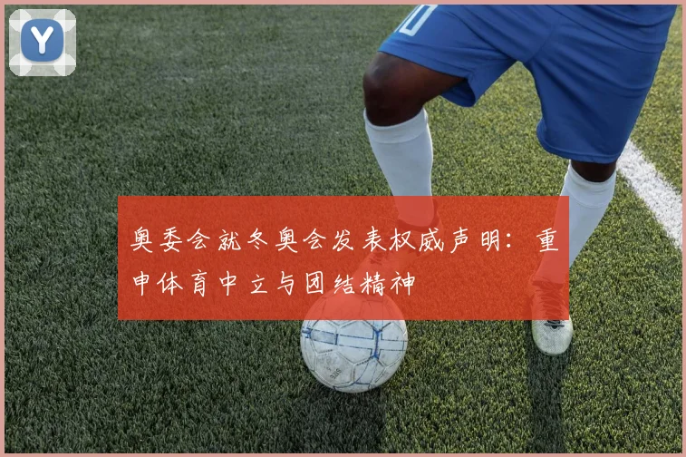 奥委会就冬奥会发表权威声明：重申体育中立与团结精神