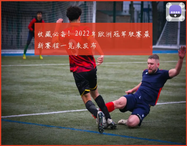 收藏必备!2022年欧洲冠军联赛最新赛程一览表发布