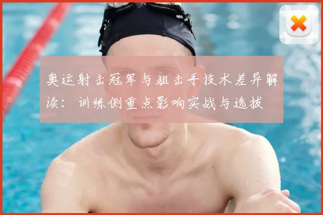 奥运射击冠军与狙击手技术差异解读：训练侧重点影响实战与选拔