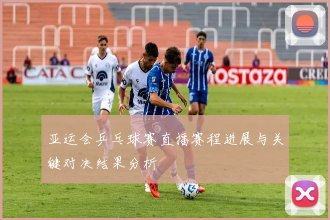 亚运会乒乓球赛直播赛程进展与关键对决结果分析