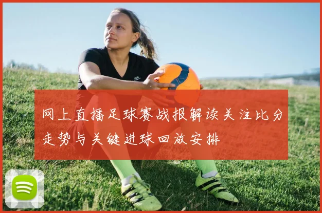 网上直播足球赛战报解读关注比分走势与关键进球回放安排