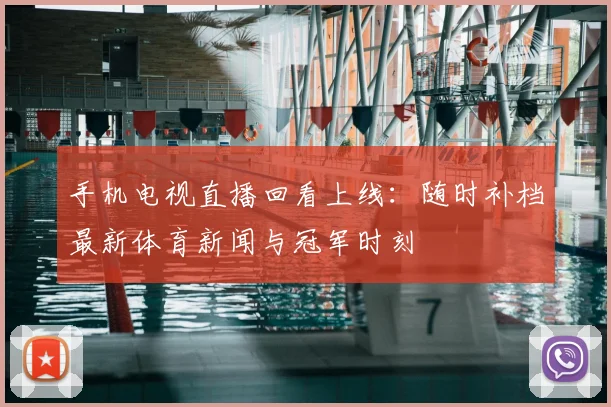 手机电视直播回看上线：随时补档最新体育新闻与冠军时刻