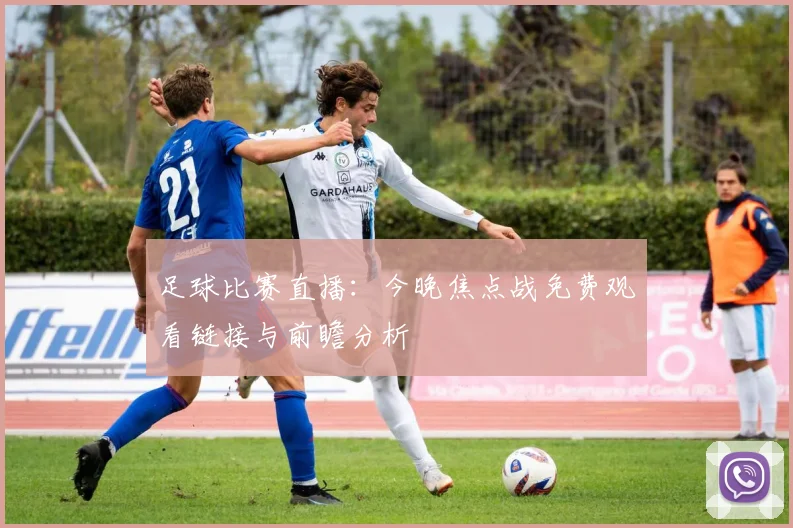 足球比赛直播：今晚焦点战免费观看链接与前瞻分析