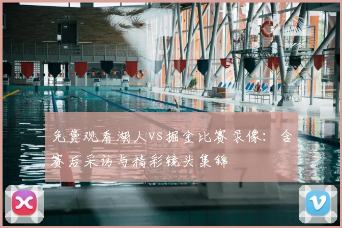 免费观看湖人vs掘金比赛录像：含赛后采访与精彩镜头集锦