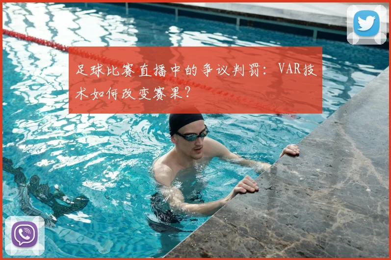 足球比赛直播中的争议判罚：VAR技术如何改变赛果？