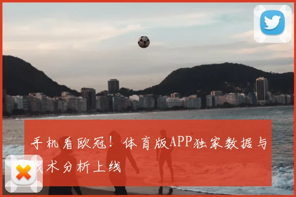 手机看欧冠！体育版APP独家数据与战术分析上线