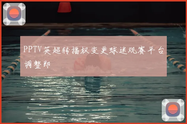 PPTV英超转播权变更球迷观赛平台调整即