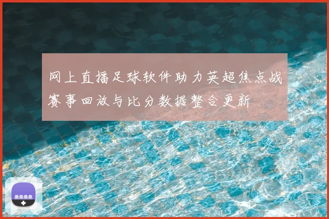 网上直播足球软件助力英超焦点战赛事回放与比分数据整合更新
